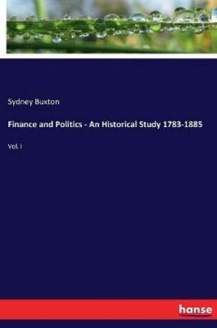 Cover of Finance and Politics - An Historical Study 1783-1885