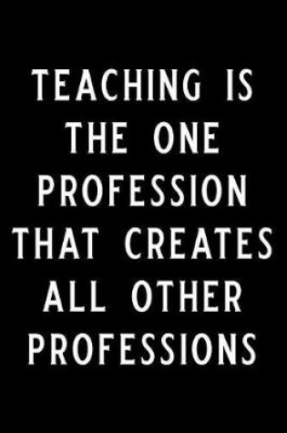Cover of Teaching Is the One Profession That Creates All Other Professions