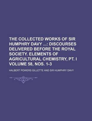 Book cover for The Collected Works of Sir Humphry Davy Volume 58, Nos. 1-3; Discourses Delivered Before the Royal Society. Elements of Agricultural Chemistry, PT. I