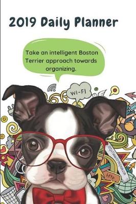 Book cover for 2019 Daily Planner Take an Intelligent Boston Terrier Approach Towards Organizing.