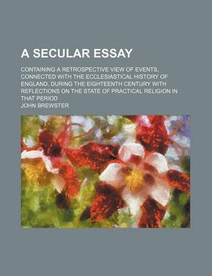 Book cover for A Secular Essay; Containing a Retrospective View of Events, Connected with the Ecclesiastical History of England, During the Eighteenth Century with