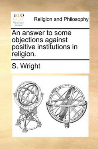 Cover of An Answer to Some Objections Against Positive Institutions in Religion.