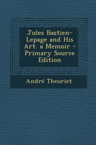 Cover of Jules Bastien-Lepage and His Art. a Memoir - Primary Source Edition