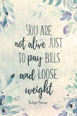 Cover of You Are Not Alive Just To Pay Bills And Loose Weight