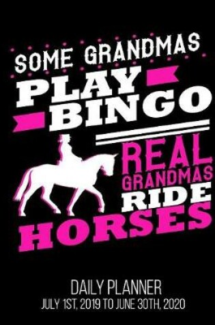 Cover of Some Grandmas Play Bingo Real Grandmas Ride Horses Daily Planner July 1st, 2019 to June 30th, 2020