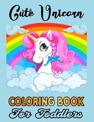 Book cover for Cute Unicorn Coloring Book For Toddlers