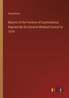 Book cover for Reports of the Visitors of Examinations Deputed By the General Medical Council in 1874