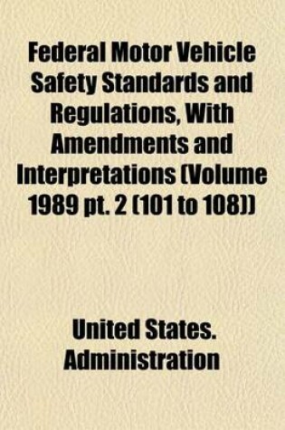 Cover of Federal Motor Vehicle Safety Standards and Regulations, with Amendments and Interpretations (Volume 1989 PT. 2 (101 to 108))
