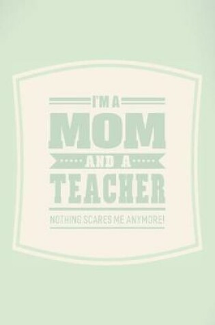 Cover of I'm A Mom And A Teacher Nothing Scares Me Anymore!