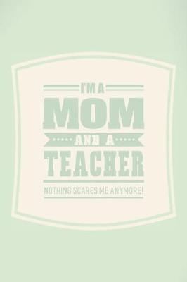 Book cover for I'm A Mom And A Teacher Nothing Scares Me Anymore!