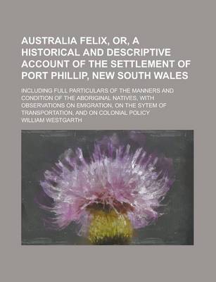 Cover of Australia Felix, Or, a Historical and Descriptive Account of the Settlement of Port Phillip, New South Wales; Including Full Particulars of the Manners and Condition of the Aboriginal Natives, with Observations on Emigration, on the Sytem