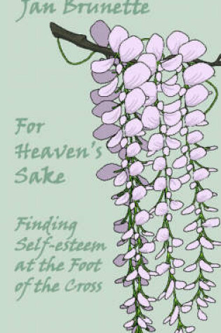 Cover of For Heaven's Sake: Finding Self Esteem at the Foot of the Cross