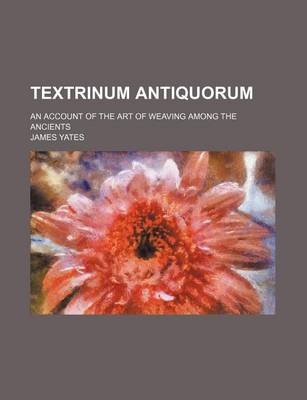 Book cover for Textrinum Antiquorum; An Account of the Art of Weaving Among the Ancients