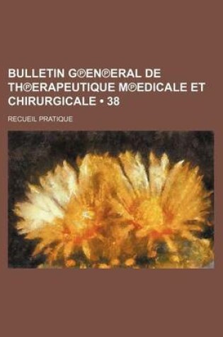 Cover of Bulletin G En Eral de Th Erapeutique M Edicale Et Chirurgicale (38); Recueil Pratique