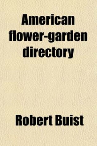 Cover of American Flower-Garden Directory; Containing Practical Directions for the Culture of Plants in the Hot-House, Garden-House, Flower Garden, and Rooms or Parlours, for Every Month in the Year Instructions for Erecting a Hot-House, Green-House, and Laying Out