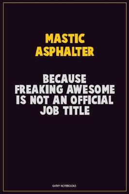 Book cover for Mastic Asphalter, Because Freaking Awesome Is Not An Official Job Title