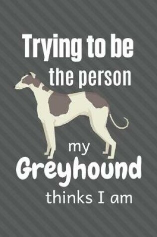 Cover of Trying to be the person my Greyhound thinks I am