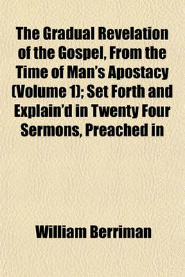 Book cover for The Gradual Revelation of the Gospel, from the Time of Man's Apostacy (Volume 1); Set Forth and Explain'd in Twenty Four Sermons, Preached in