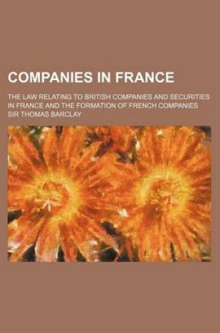 Cover of Companies in France; The Law Relating to British Companies and Securities in France and the Formation of French Companies