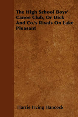 Cover of The High School Boys' Canoe Club, Or Dick And Co.'s Rivals On Lake Pleasant