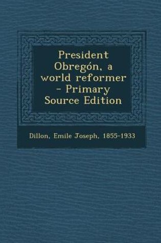 Cover of President Obregon, a World Reformer - Primary Source Edition