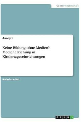 Cover of Keine Bildung ohne Medien? Medienerziehung in Kindertageseinrichtungen