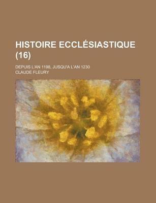 Book cover for Histoire Ecclesiastique; Depuis L'An 1198, Jusqu'a L'An 1230 (16)