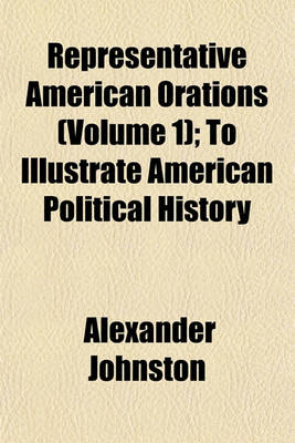 Book cover for Representative American Orations (Volume 1); To Illustrate American Political History