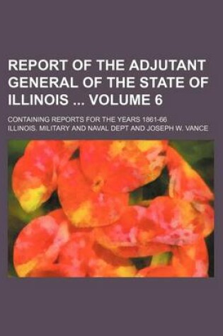 Cover of Report of the Adjutant General of the State of Illinois Volume 6; Containing Reports for the Years 1861-66