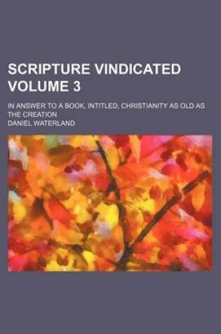 Cover of Scripture Vindicated Volume 3; In Answer to a Book, Intitled, Christianity as Old as the Creation