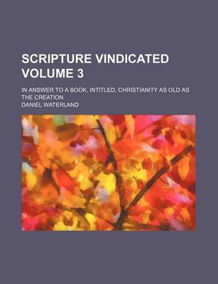 Book cover for Scripture Vindicated Volume 3; In Answer to a Book, Intitled, Christianity as Old as the Creation