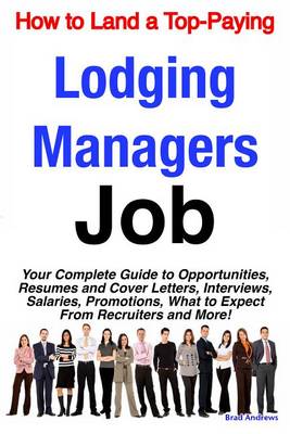 Book cover for How to Land a Top-Paying Lodging Managers Job: Your Complete Guide to Opportunities, Resumes and Cover Letters, Interviews, Salaries, Promotions, What to Expect from Recruiters and More!