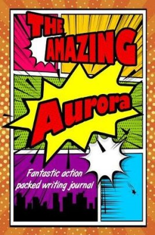 Cover of The Amazing Aurora Fantastic Action Packed Writing Journal