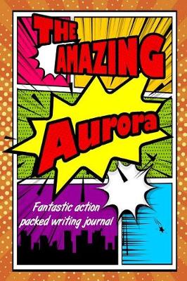 Book cover for The Amazing Aurora Fantastic Action Packed Writing Journal