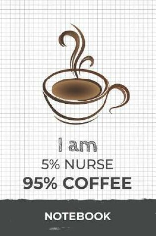 Cover of I am 5% Nurse 95% Coffee Notebook