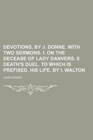 Cover of Devotions, by J. Donne. with Two Sermons. I. on the Decease of Lady Danvers. II. Death's Duel. to Which Is Prefixed, His Life, by I. Walton