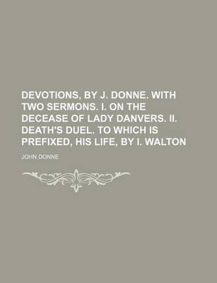 Book cover for Devotions, by J. Donne. with Two Sermons. I. on the Decease of Lady Danvers. II. Death's Duel. to Which Is Prefixed, His Life, by I. Walton