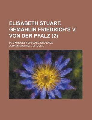 Book cover for Elisabeth Stuart, Gemahlin Friedrich's V. Von Der Pfalz; Des Krieges Fortgang Und Ende (2 )