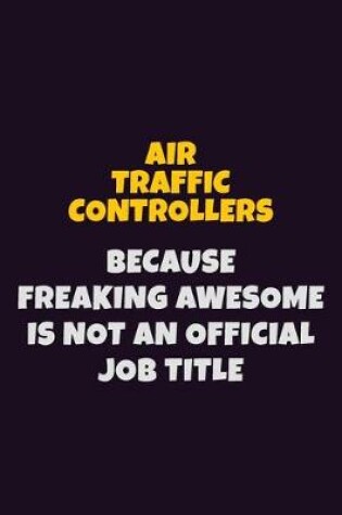 Cover of Air Traffic Controllers, Because Freaking Awesome Is Not An Official Job Title