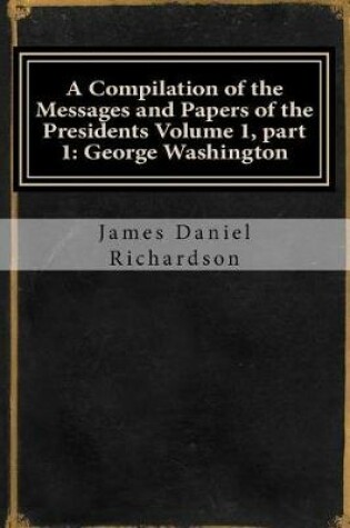 Cover of A Compilation of the Messages and Papers of the Presidents Volume 1, Part 1