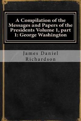 Book cover for A Compilation of the Messages and Papers of the Presidents Volume 1, Part 1