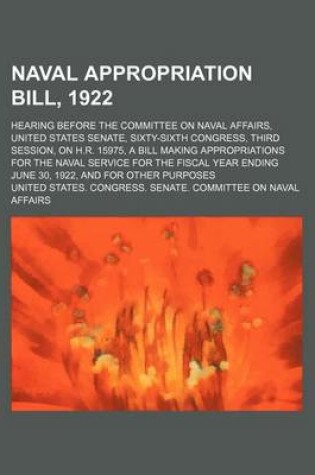 Cover of Naval Appropriation Bill, 1922; Hearing Before the Committee on Naval Affairs, United States Senate, Sixty-Sixth Congress, Third Session, on H.R. 1597