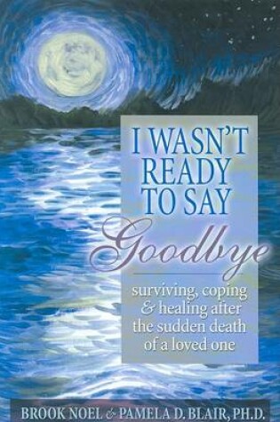 Cover of I Wasn't Ready to Say Goodbye: Surviving, Coping and Healing after the Sudden Death of a Loved-One