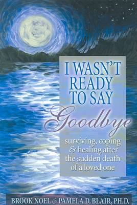 Book cover for I Wasn't Ready to Say Goodbye: Surviving, Coping and Healing after the Sudden Death of a Loved-One