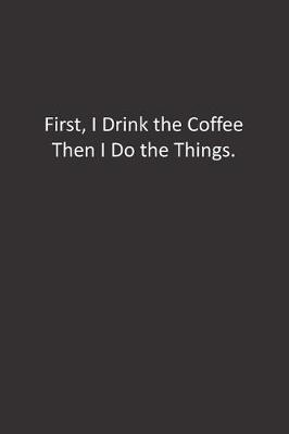 Book cover for First, I Drink the Coffee Then I Do the Things.