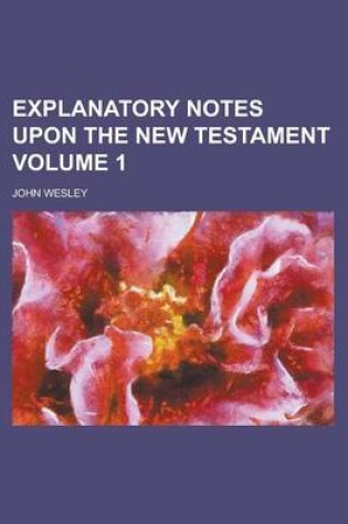 Cover of Explanatory Notes Upon the New Testament Volume 1