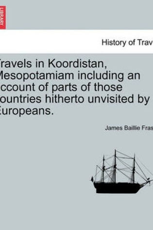 Cover of Travels in Koordistan, Mesopotamiam Including an Account of Parts of Those Countries Hitherto Unvisited by Europeans. Vol. I