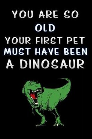 Cover of you are so old your first pet must have been a dinosaur