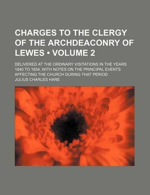 Book cover for Charges to the Clergy of the Archdeaconry of Lewes (Volume 2); Delivered at the Ordinary Visitations in the Years 1840 to 1854. with Notes on the Principal Events Affecting the Church During That Period