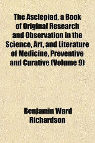 Cover of The Asclepiad, a Book of Original Research and Observation in the Science, Art, and Literature of Medicine, Preventive and Curative (Volume 9)